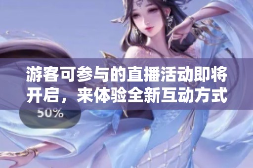 游客可参与的直播活动即将开启，来体验全新互动方式