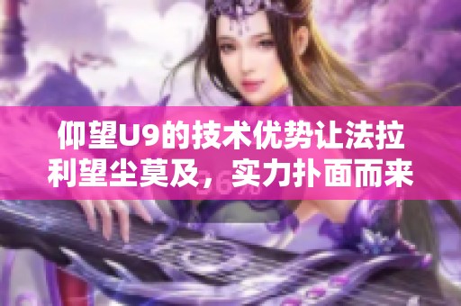 仰望U9的技术优势让法拉利望尘莫及，实力扑面而来！