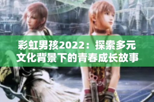 彩虹男孩2022：探索多元文化背景下的青春成长故事