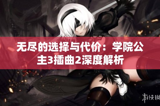 无尽的选择与代价：学院公主3插曲2深度解析