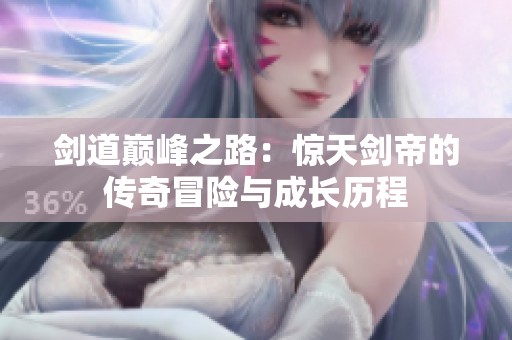 剑道巅峰之路：惊天剑帝的传奇冒险与成长历程
