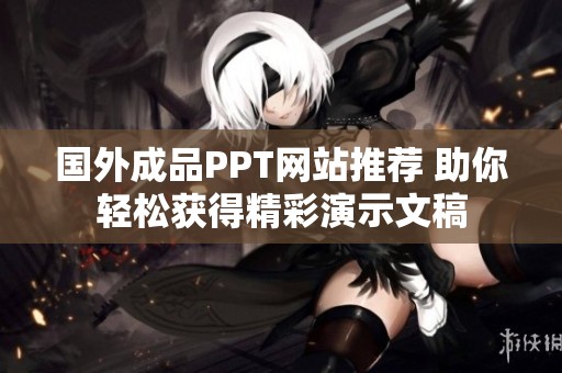 国外成品PPT网站推荐 助你轻松获得精彩演示文稿