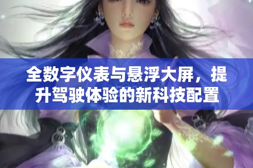 全数字仪表与悬浮大屏，提升驾驶体验的新科技配置