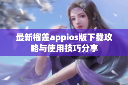 最新榴莲appios版下载攻略与使用技巧分享
