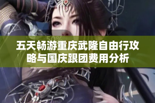 五天畅游重庆武隆自由行攻略与国庆跟团费用分析