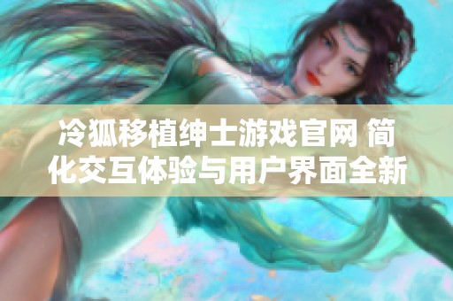 冷狐移植绅士游戏官网 简化交互体验与用户界面全新上线