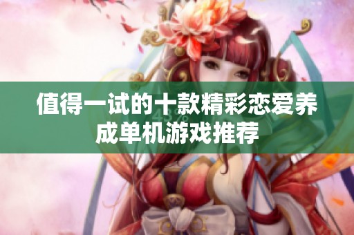 值得一试的十款精彩恋爱养成单机游戏推荐