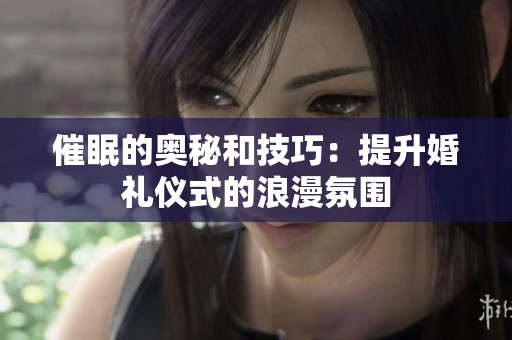催眠的奥秘和技巧：提升婚礼仪式的浪漫氛围
