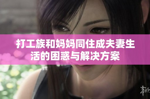 打工族和妈妈同住成夫妻生活的困惑与解决方案