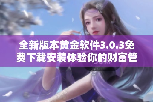 全新版本黄金软件3.0.3免费下载安装体验你的财富管理之旅