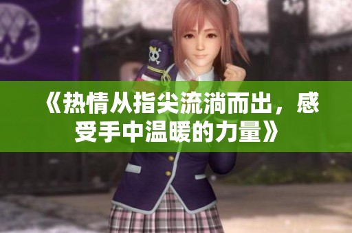 《热情从指尖流淌而出，感受手中温暖的力量》
