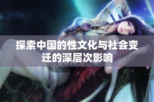 探索中国的性文化与社会变迁的深层次影响