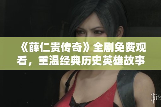 《薛仁贵传奇》全剧免费观看，重温经典历史英雄故事