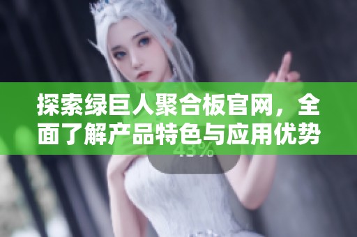 探索绿巨人聚合板官网，全面了解产品特色与应用优势