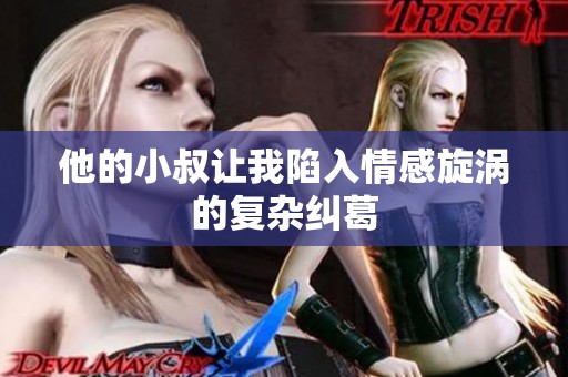 他的小叔让我陷入情感旋涡的复杂纠葛