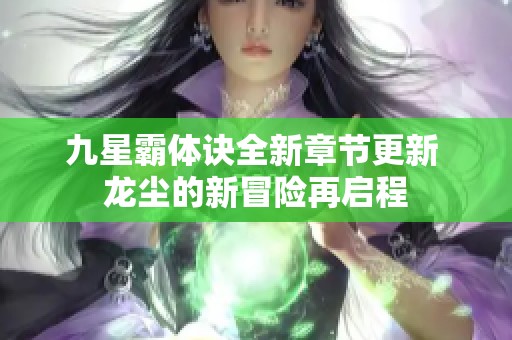 九星霸体诀全新章节更新 龙尘的新冒险再启程