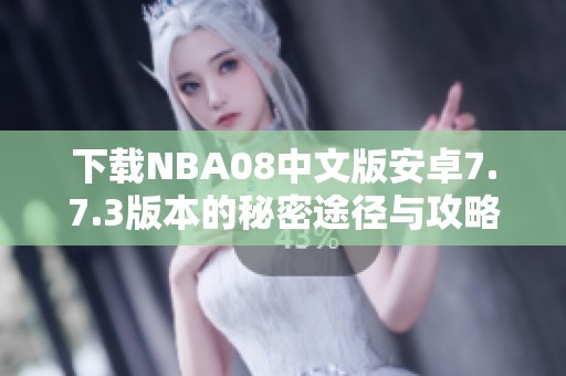 下载NBA08中文版安卓7.7.3版本的秘密途径与攻略
