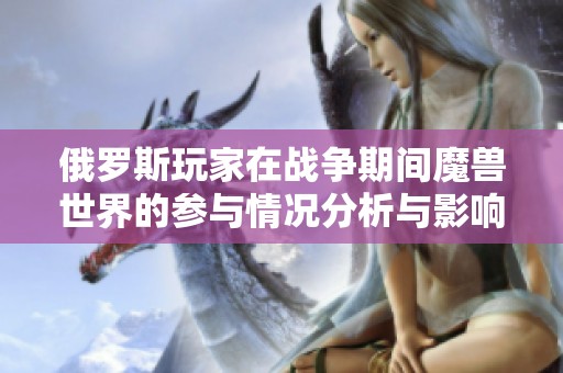 俄罗斯玩家在战争期间魔兽世界的参与情况分析与影响探讨