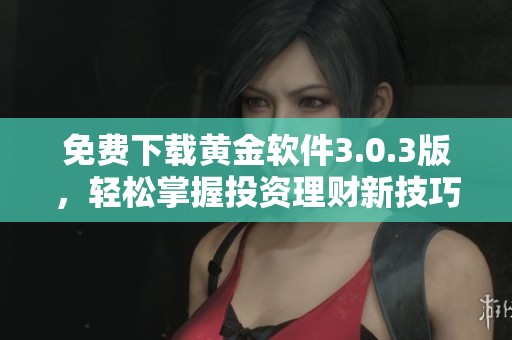 免费下载黄金软件3.0.3版，轻松掌握投资理财新技巧