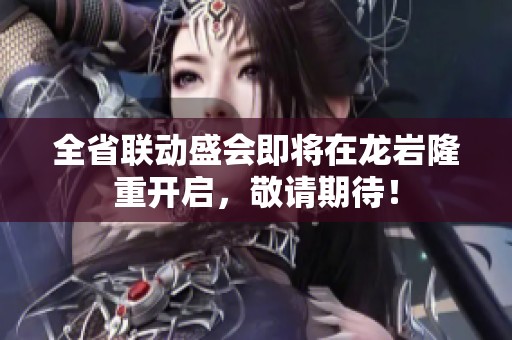 全省联动盛会即将在龙岩隆重开启，敬请期待！