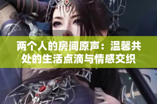 两个人的房间原声：温馨共处的生活点滴与情感交织