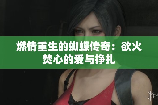燃情重生的蝴蝶传奇：欲火焚心的爱与挣扎