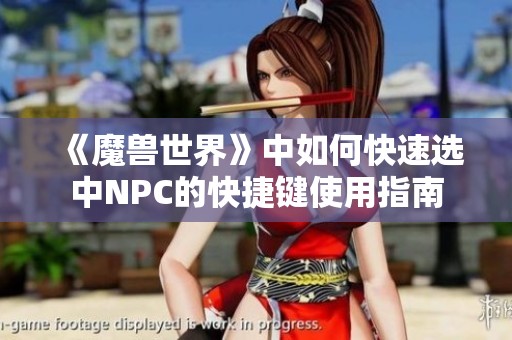 《魔兽世界》中如何快速选中NPC的快捷键使用指南
