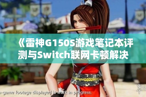 《雷神G150S游戏笔记本评测与Switch联网卡顿解决方案》