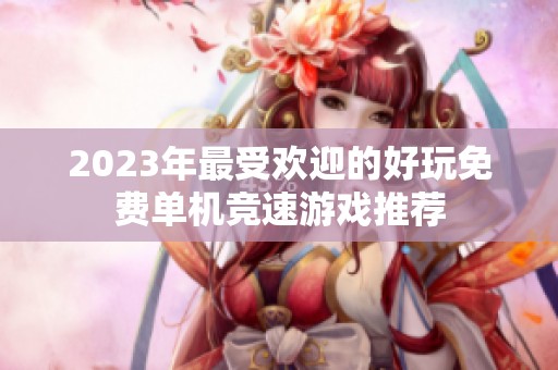 2023年最受欢迎的好玩免费单机竞速游戏推荐