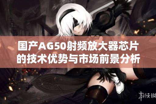 国产AG50射频放大器芯片的技术优势与市场前景分析