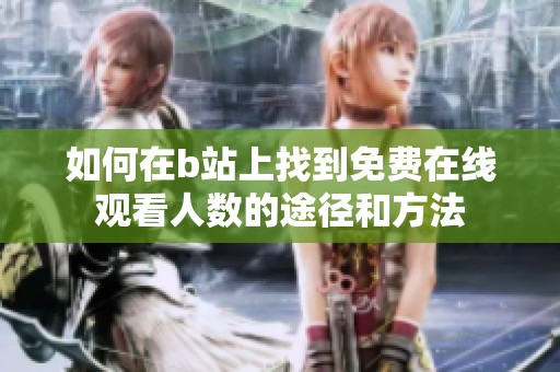 如何在b站上找到免费在线观看人数的途径和方法