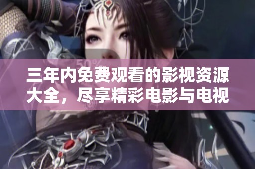 三年内免费观看的影视资源大全，尽享精彩电影与电视剧