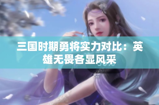 三国时期勇将实力对比：英雄无畏各显风采