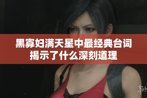 黑寡妇满天星中最经典台词揭示了什么深刻道理