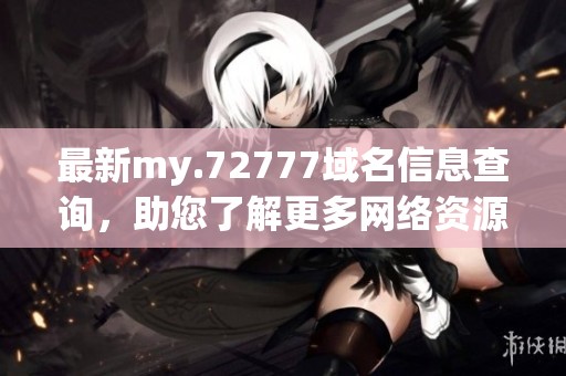 最新my.72777域名信息查询，助您了解更多网络资源