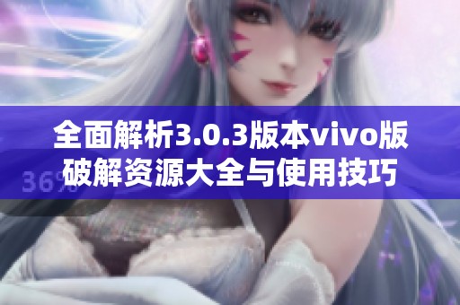 全面解析3.0.3版本vivo版破解资源大全与使用技巧
