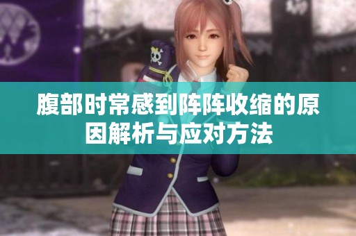 腹部时常感到阵阵收缩的原因解析与应对方法