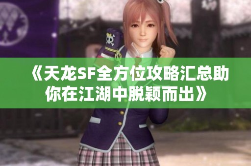 《天龙SF全方位攻略汇总助你在江湖中脱颖而出》