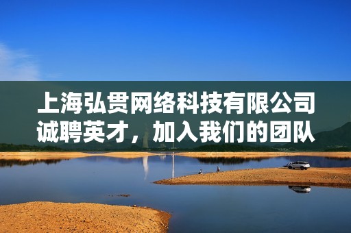 上海弘贯网络科技有限公司诚聘英才，加入我们的团队共同发展
