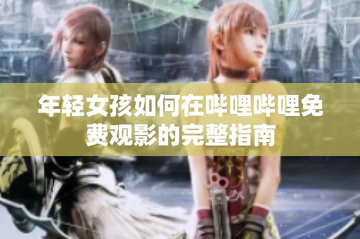 年轻女孩如何在哔哩哔哩免费观影的完整指南