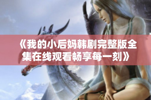 《我的小后妈韩剧完整版全集在线观看畅享每一刻》