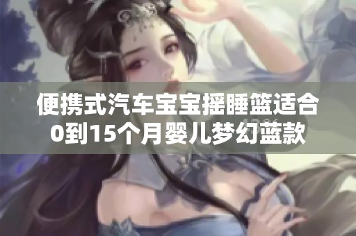 便携式汽车宝宝摇睡篮适合0到15个月婴儿梦幻蓝款