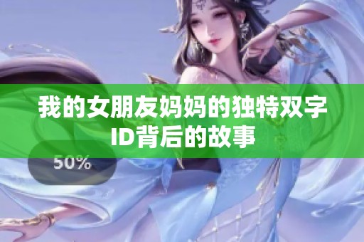 我的女朋友妈妈的独特双字ID背后的故事