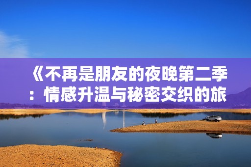 《不再是朋友的夜晚第二季：情感升温与秘密交织的旅程》