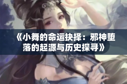 《小舞的命运抉择：邪神堕落的起源与历史探寻》