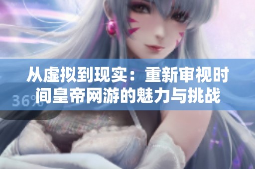 从虚拟到现实：重新审视时间皇帝网游的魅力与挑战