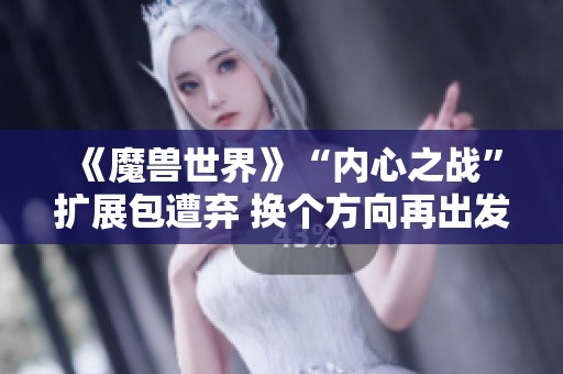 《魔兽世界》“内心之战”扩展包遭弃 换个方向再出发