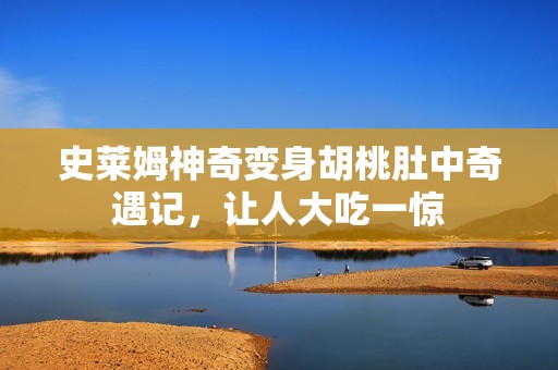 史莱姆神奇变身胡桃肚中奇遇记，让人大吃一惊