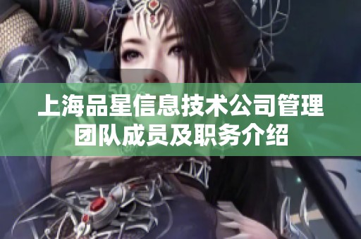 上海品星信息技术公司管理团队成员及职务介绍