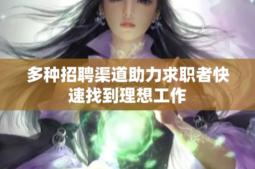 多种招聘渠道助力求职者快速找到理想工作